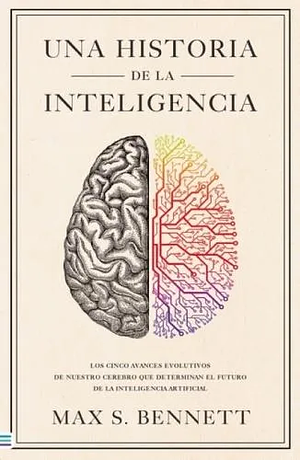 Una historia de la inteligencia: los cinco avances evolutivos de nuestro cerebro que determinan el futuro de la inteligencia artificial by Max Solomon Bennett