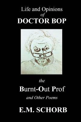 Life and Opinions of Dr. Bop The Burnt Out Prof and Other Poems by E. M. Schorb