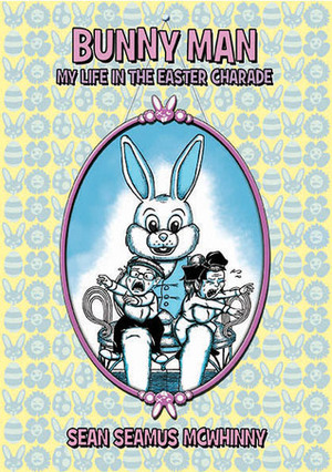 Bunny Man: My Life in the Easter Charade by Sean Seamus McWhinny