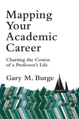 Mapping Your Academic Career: Charting the Course of a Professor's Life by Gary M. Burge