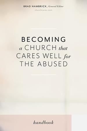 Becoming a Church that Cares Well for the Abused by Darby A. Strickland, Chris Moles, Leslie Vernick, Andrea Munford, Samantha Kilpatrick, Brad Hambrick, Karla Siu, Mika Edmondson, Diana Langberg, Rachael Denhollander