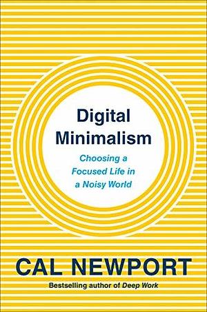 Digital Minimalism: On Living Better with Less Technology by Cal Newport