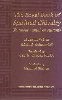 Royal Book of Spiritual Chivalry: (Futuwwat-Nama-Yi Sultani) by Husayn Waciz, Kashifi Sabzawari