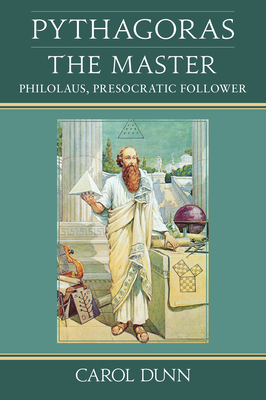 Pythagoras, the Master: Philolaus, Presocratic Follower by Carol Dunn