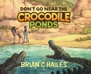 Don't Go Near the Crocodile Ponds by Brian C. Hailes