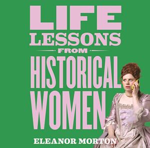 Life Lessons From Historical Women by Eleanor Morton