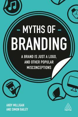 Myths of Branding: A Brand Is Just a Logo, and Other Popular Misconceptions by Andy Milligan