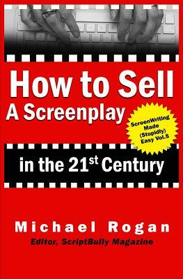 How to Sell a Screenplay in the 21st Century by Michael Rogan