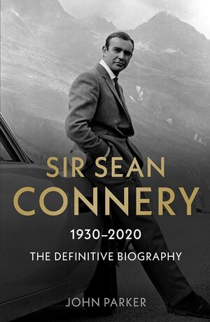 Sir Sean Connery: The Definitive Biography by John Parker