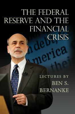 The Federal Reserve and the Financial Crisis by Ben S. Bernanke