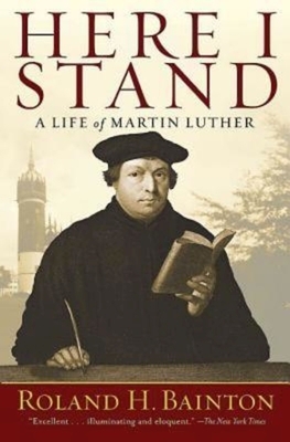 Here I Stand: A Life of Martin Luther by Roland H. Bainton