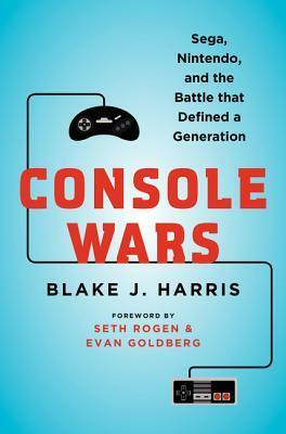 Console Wars: Sega, Nintendo, and the Battle that Defined a Generation by Blake J. Harris