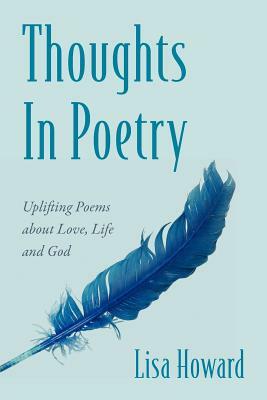 Thoughts In Poetry: Uplifting Poems about Love, Life and God by Lisa Howard