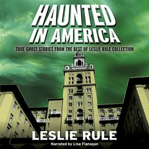 Haunted in America: True Ghost Stories From The Best of Leslie Rule Collection by Leslie Rule