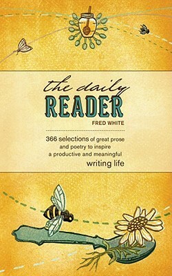 The Daily Reader: 366 Selections of Great Prose and Poetry to Inspire a Productive and Meaningful Writing Life by Fred White