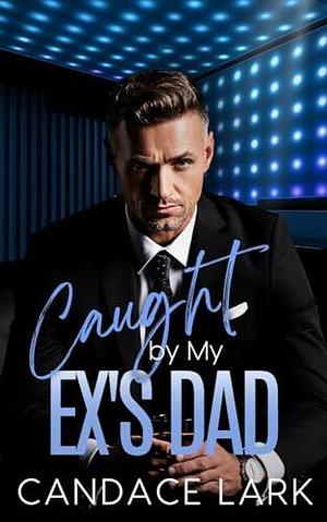 Caught By My Ex's Dad by Candace Lark, Candace Lark