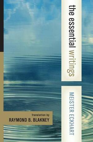 The Essential Writings by Meister Eckhart, Raymond Bernard Blakney