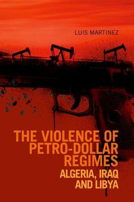 Violence of Petro-Dollar Regimes: Algeria, Iraq, Libya by Luis Martinez