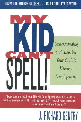 My Kid Can't Spell: Understanding and Assisting Your Child's Literacy Development by J. Richard Gentry