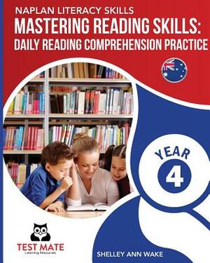 NAPLAN LITERACY SKILLS Mastering Reading Skills Year 4: Daily Reading Comprehension Practice by Shelley Ann Wake
