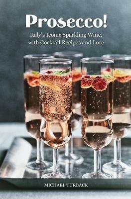 Prosecco!: Italy's Iconic Sparkling Wine, with Cocktail Recipes and Lore by Michael Turback