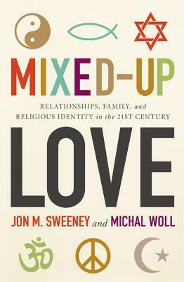 Mixed-Up Love: Relationships, Family, and Religious Identity in the 21st Century by Michal Woll, Jon M. Sweeney