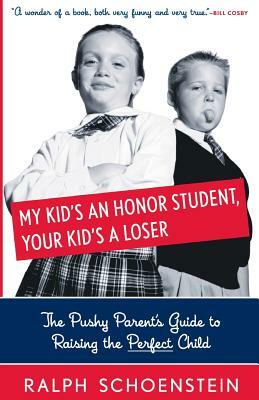 My Kid's an Honor Student, Your Kid's a Loser: The Pushy Parent's Guide to Raising a Perfect Child by Ralph Schoenstein