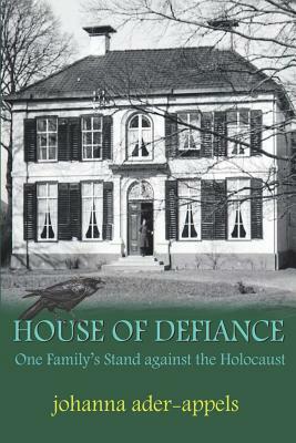 House Of Defiance: One Family's Stand Against The Holocaust by Johanna Ader-Appels