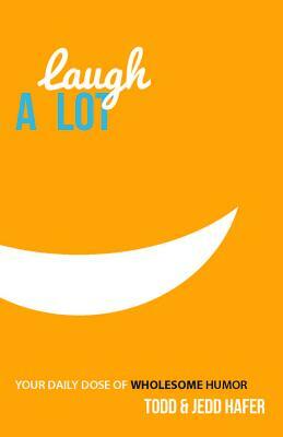 Laugh a Lot: Your Daily Dose of Wholesome Humor by Todd Hafer, Jedd Hafer