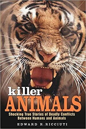 Killer Animals: Shocking True Stories of Deadly Conflicts Between Humans and Animals by Edward R. Ricciuti