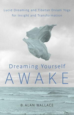 Dreaming Yourself Awake: Lucid Dreaming and Tibetan Dream Yoga for Insight and Transformation by Brian Hodel, B. Alan Wallace