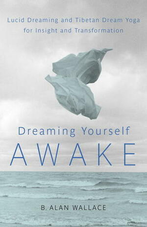 Dreaming Yourself Awake: Lucid Dreaming and Tibetan Dream Yoga for Insight and Transformation by B. Alan Wallace, Brian Hodel