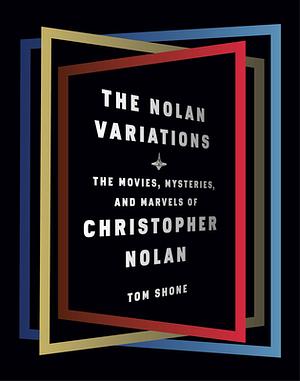 The Nolan Variations: The Movies, Mysteries, and Marvels of Christopher Nolan by Tom Shone