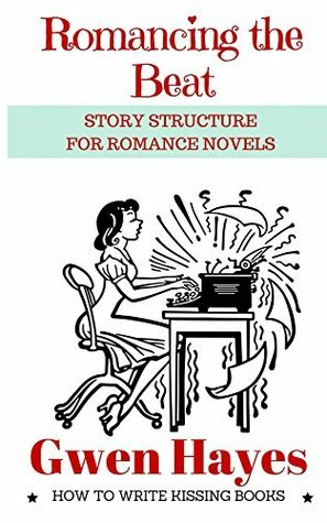 Romancing the Beat: Story Structure for Romance Novels (How to Write Kissing Books Book 1) by Gwen Hayes