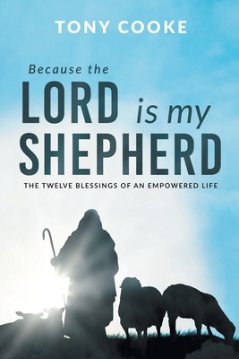Because the Lord is My Shepherd: The Twelve Blessings of an Empowered Life by Tony Cooke