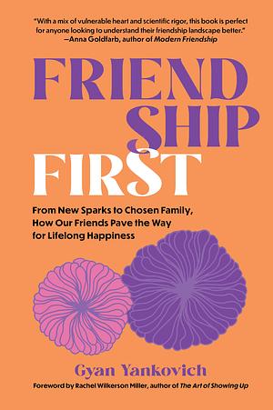 Friendship First: How to Make Your Friends Matter the Most by Gyan Yankovich