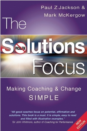 The Solutions Focus: Making Coaching and Change SIMPLE by Paul Z. Jackson