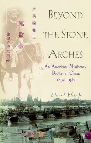 Beyond the Stone Arches: An American Missionary Doctor in China, 1892-1932 by Edward Bliss Jr.