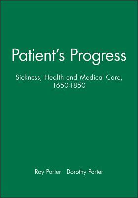 Patient's Progress: Sickness, Health and Medical Care, 1650-1850 by Dorothy Porter, Roy Porter