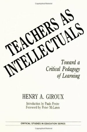 Teachers as Intellectuals: Toward a Critical Pedagogy of Learning by Henry A. Giroux