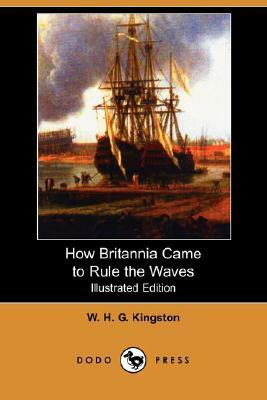 How Britannia Came to Rule the Waves (Illustrated Edition) (Dodo Press) by W. H. G. Kingston, William H. G. Kingston