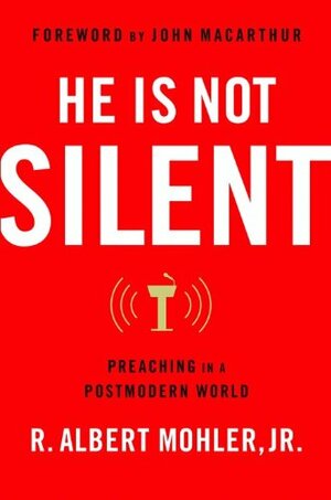 He Is Not Silent: Preaching in a Postmodern World by R. Albert Mohler Jr.