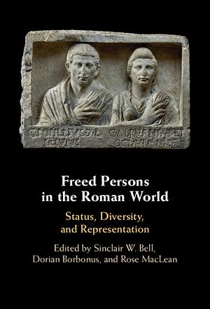 Freed Persons in the Roman World: Status, Diversity, and Representation by Rose MacLean, Sinclair W. Bell, Dorian Borbonus
