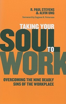 Taking Your Soul to Work: Overcoming the Nine Deadly Sins of the Workplace by R. Paul Stevens, Alvin Ung
