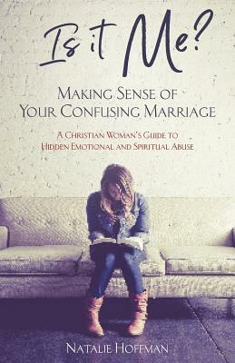 Is It Me? Making Sense of Your Confusing Marriage: A Christian Woman's Guide to Hidden Emotional and Spiritual Abuse by Natalie Hoffman