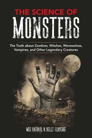 The Science of Monsters: Demystifying Film's Most Notorious Vampires, Witches, Zombies, and More by Kelly Florence, Meg Hafdahl