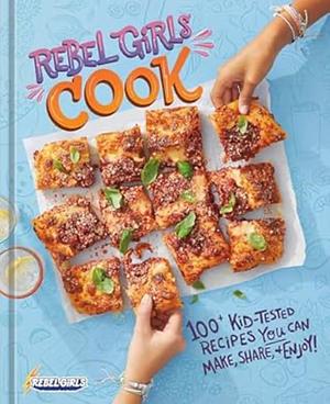 Rebel Girls Cook: 100+ Kid-Tested Recipes YOU Can Make, Share, and Enjoy! by Rebel Girls Inc