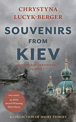 Souvenirs from Kiev: Ukraine and Ukrainians in WWII (A Collection of Short Stories) by Chrystyna Lucyk-Berger