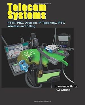 Telecom Systems: PSTN, PBX, Datacom, IP Telephony, IPTV, Wireless and Billing by Lawrence Harte, Avi Ofrane