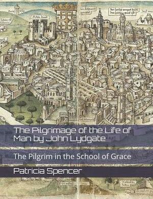 The Pilgrimage of the Life of Man by John Lydgate: The Pilgrim in the School of Grace by Patricia Spencer